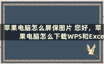 苹果电脑怎么屏保图片 您好，苹果电脑怎么下载WPS和Excel